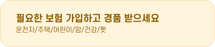 필요한 보험 가입하고 경품 받으세요 운전자/주택/어린이/암/건강/펫
